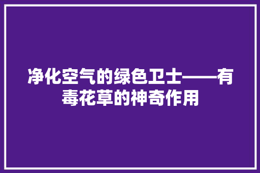 净化空气的绿色卫士——有毒花草的神奇作用 综合便民