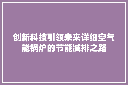 创新科技引领未来详细空气能锅炉的节能减排之路