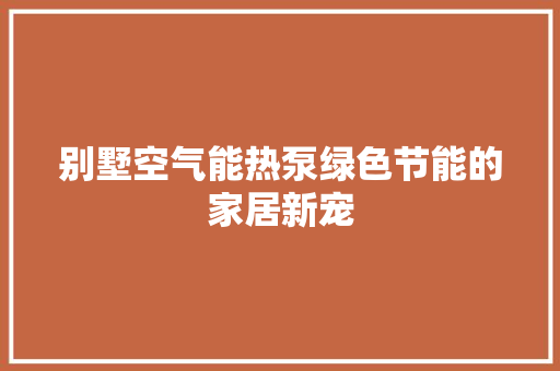 别墅空气能热泵绿色节能的家居新宠