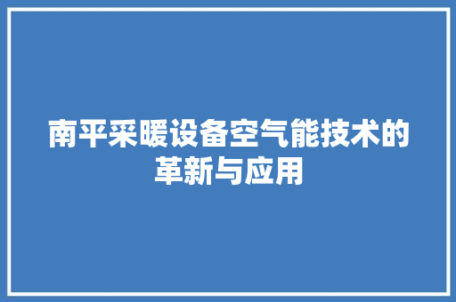 南平采暖设备空气能技术的革新与应用