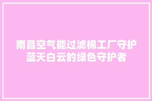 南昌空气能过滤棉工厂守护蓝天白云的绿色守护者 墙体维修