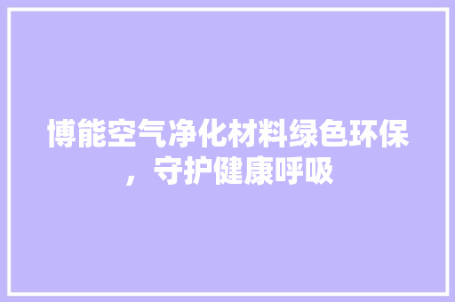 博能空气净化材料绿色环保，守护健康呼吸