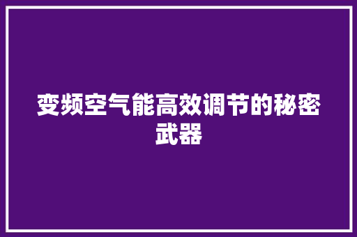 变频空气能高效调节的秘密武器 家电维修