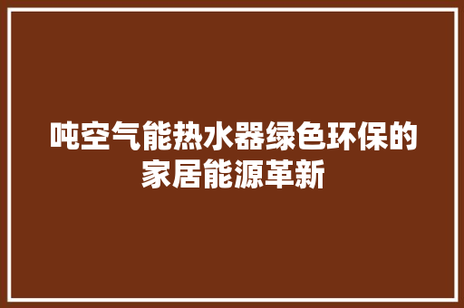 吨空气能热水器绿色环保的家居能源革新