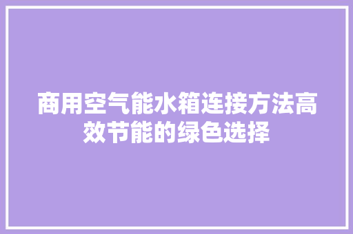商用空气能水箱连接方法高效节能的绿色选择