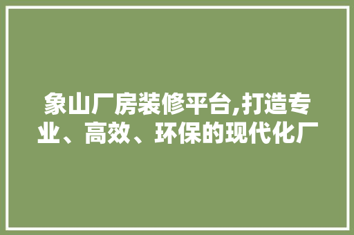 象山厂房装修平台,打造专业、高效、环保的现代化厂房空间 象山厂房装修平台,打造专业、高效、环保的现代化厂房空间 厨房维修