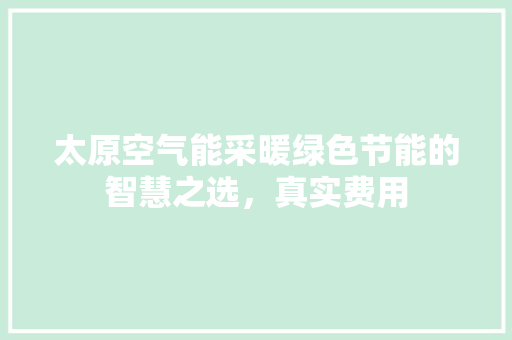太原空气能采暖绿色节能的智慧之选，真实费用