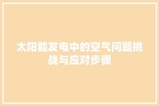 太阳能发电中的空气问题挑战与应对步骤
