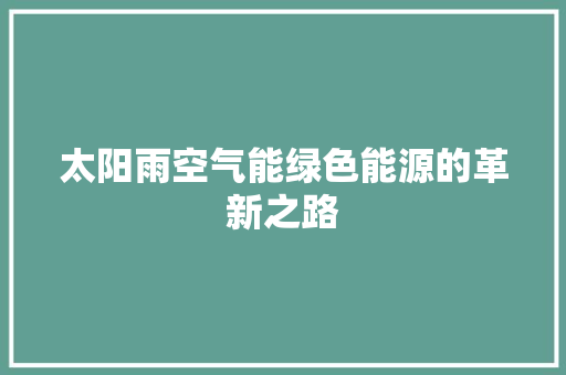 太阳雨空气能绿色能源的革新之路