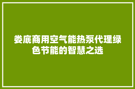娄底商用空气能热泵代理绿色节能的智慧之选