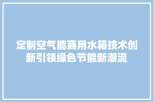 定制空气能商用水箱技术创新引领绿色节能新潮流 墙体维修