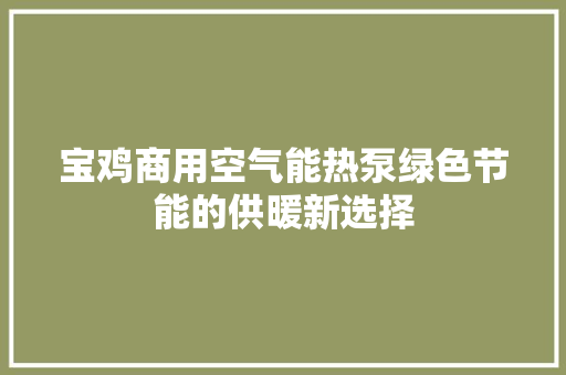 宝鸡商用空气能热泵绿色节能的供暖新选择