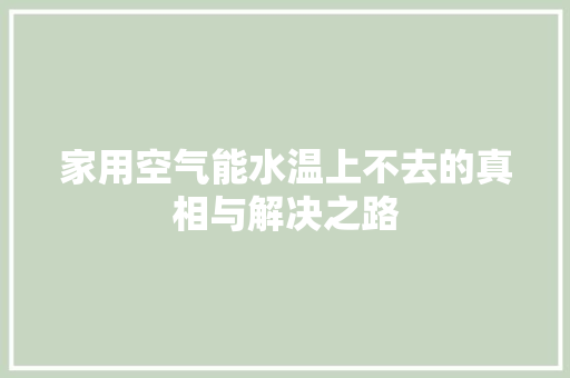 家用空气能水温上不去的真相与解决之路 综合便民