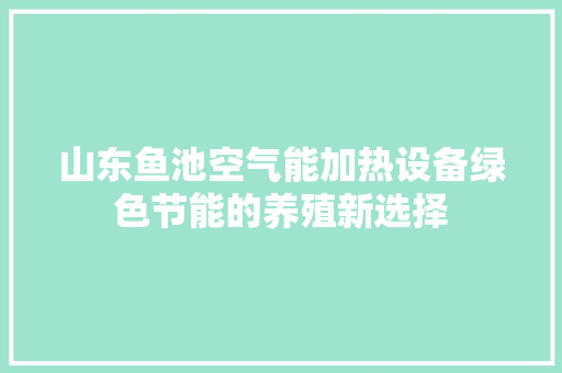 山东鱼池空气能加热设备绿色节能的养殖新选择 综合便民