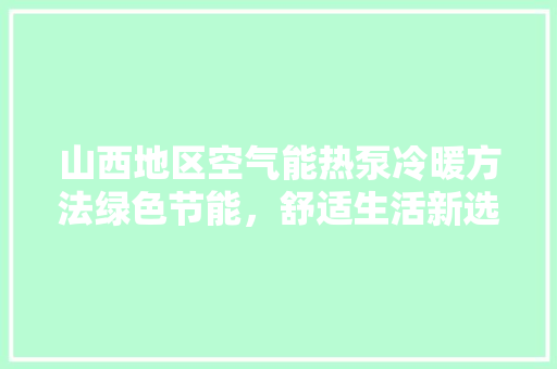 山西地区空气能热泵冷暖方法绿色节能，舒适生活新选择 厨房维修
