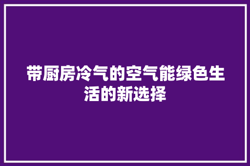 带厨房冷气的空气能绿色生活的新选择 综合便民