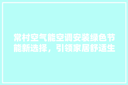 常村空气能空调安装绿色节能新选择，引领家居舒适生活