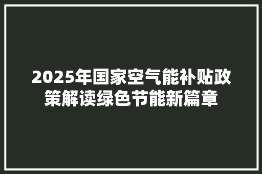 2025年国家空气能补贴政策解读绿色节能新篇章 家电维修