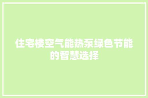 住宅楼空气能热泵绿色节能的智慧选择 汽车维修