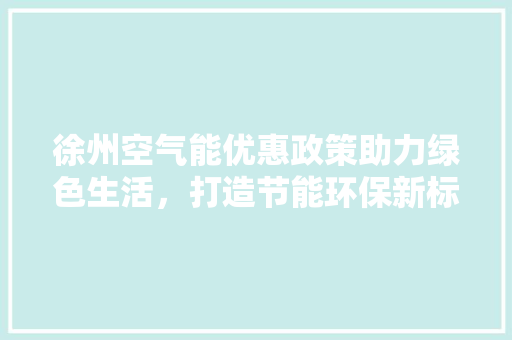 徐州空气能优惠政策助力绿色生活，打造节能环保新标杆 墙体维修