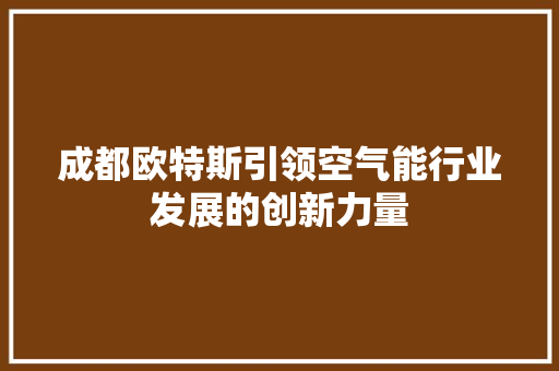 成都欧特斯引领空气能行业发展的创新力量