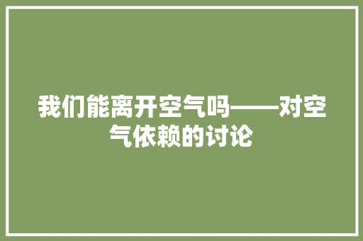 我们能离开空气吗——对空气依赖的讨论 综合便民