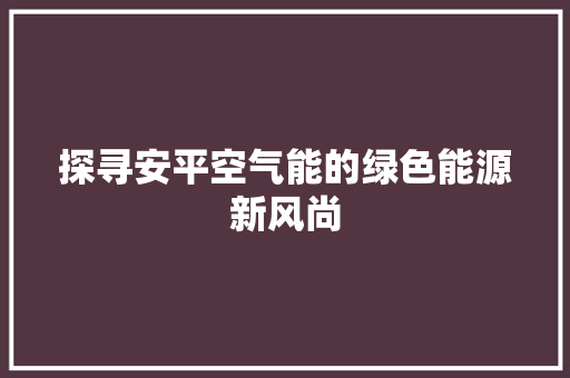 探寻安平空气能的绿色能源新风尚
