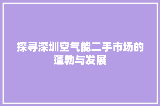 探寻深圳空气能二手市场的蓬勃与发展