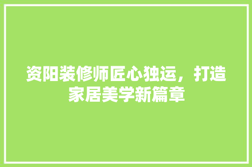 资阳装修师匠心独运，打造家居美学新篇章 资阳装修师匠心独运，打造家居美学新篇章 汽车维修