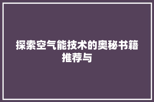 探索空气能技术的奥秘书籍推荐与 厨房维修