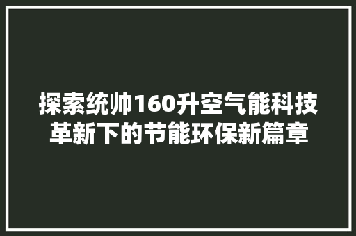 探索统帅160升空气能科技革新下的节能环保新篇章 家电维修