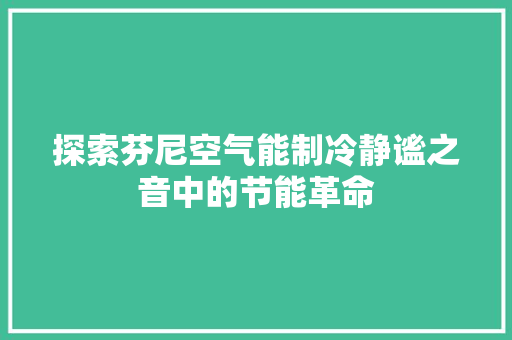 探索芬尼空气能制冷静谧之音中的节能革命 家电维修