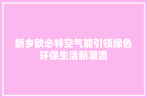 新乡欧必特空气能引领绿色环保生活新潮流