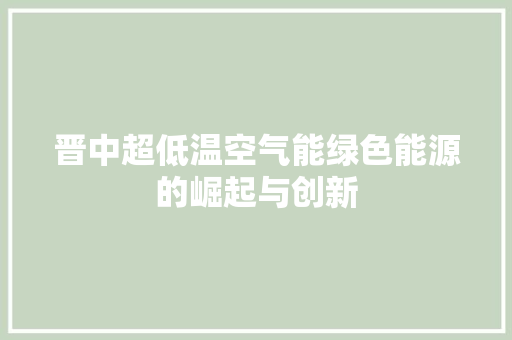 晋中超低温空气能绿色能源的崛起与创新