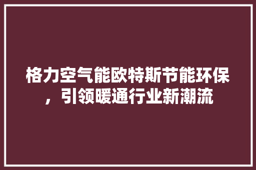 格力空气能欧特斯节能环保，引领暖通行业新潮流 墙体维修
