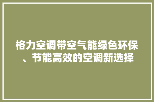格力空调带空气能绿色环保、节能高效的空调新选择