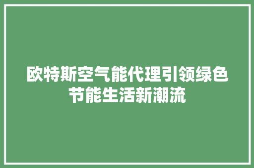 欧特斯空气能代理引领绿色节能生活新潮流