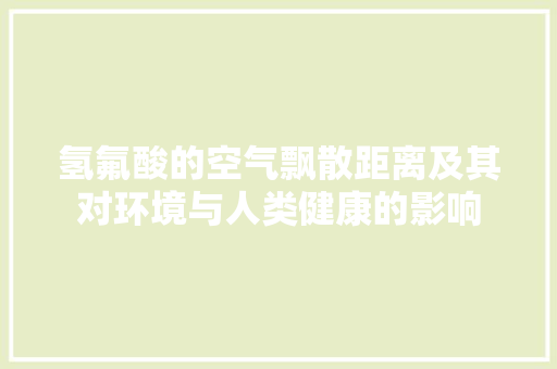 氢氟酸的空气飘散距离及其对环境与人类健康的影响
