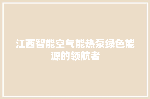 江西智能空气能热泵绿色能源的领航者 综合便民