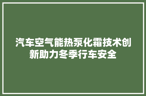 汽车空气能热泵化霜技术创新助力冬季行车安全