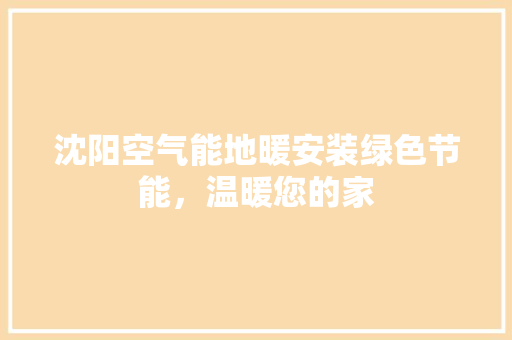 沈阳空气能地暖安装绿色节能，温暖您的家 家电维修