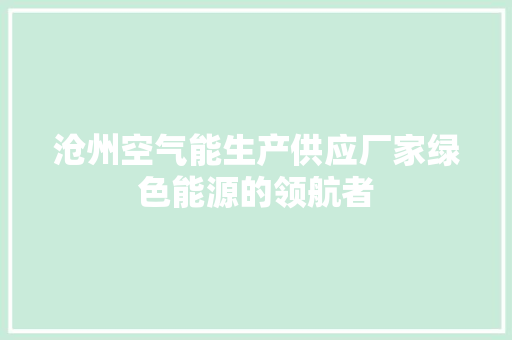 沧州空气能生产供应厂家绿色能源的领航者