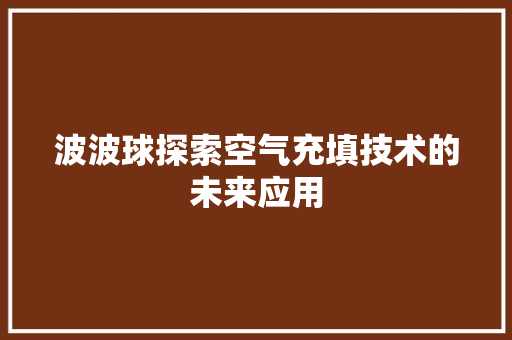 波波球探索空气充填技术的未来应用