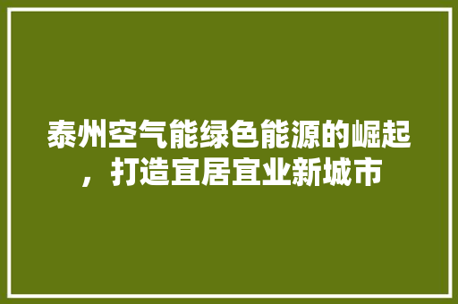 泰州空气能绿色能源的崛起，打造宜居宜业新城市