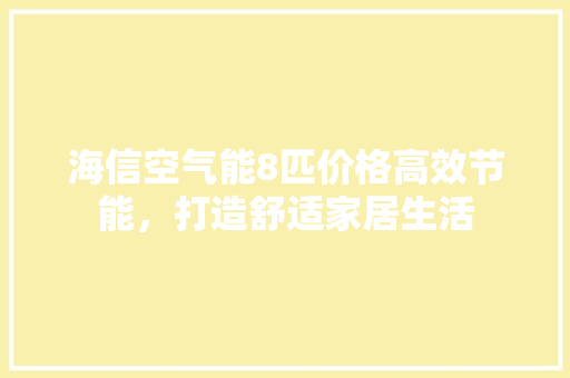 海信空气能8匹价格高效节能，打造舒适家居生活