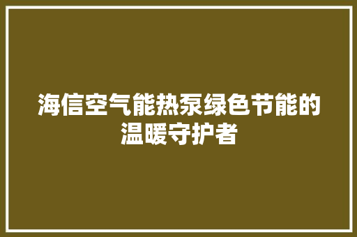 海信空气能热泵绿色节能的温暖守护者