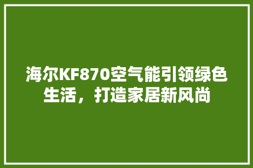 海尔KF870空气能引领绿色生活，打造家居新风尚