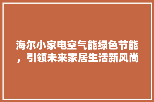 海尔小家电空气能绿色节能，引领未来家居生活新风尚