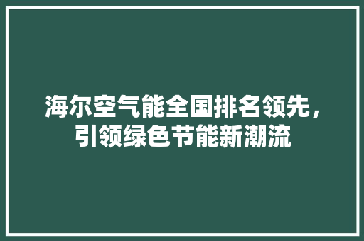 海尔空气能全国排名领先，引领绿色节能新潮流