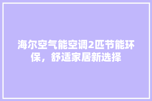 海尔空气能空调2匹节能环保，舒适家居新选择 汽车维修